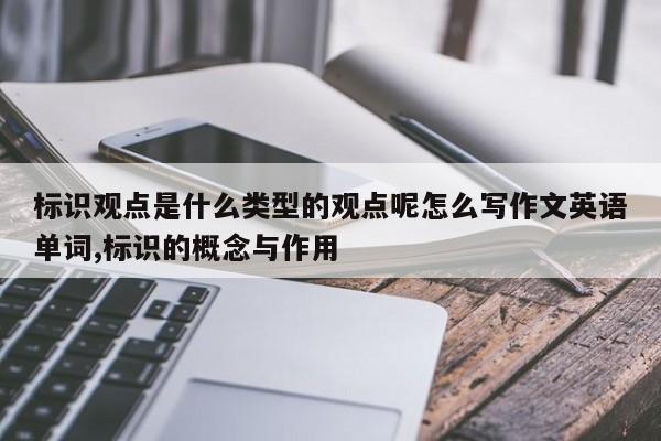 标识观点是什么类型的观点呢怎么写作文英语单词,标识的概念与作用