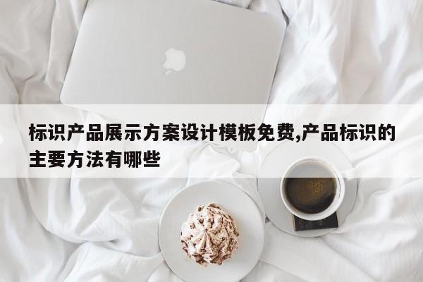 标识产品展示方案设计模板免费,产品标识的主要方法有哪些