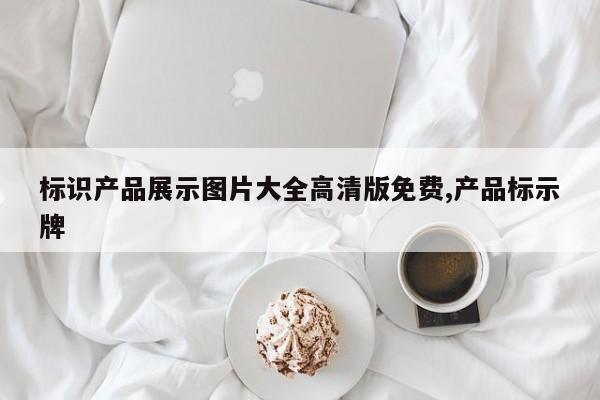 标识产品展示图片大全高清版免费,产品标示牌