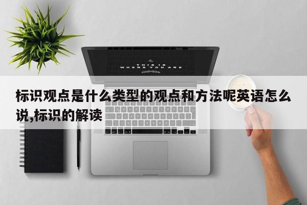 标识观点是什么类型的观点和方法呢英语怎么说,标识的解读
