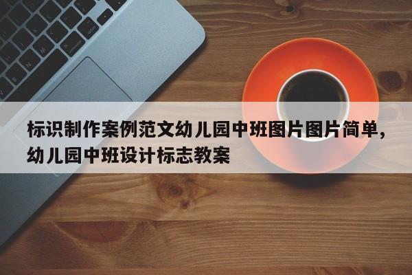 标识制作案例范文幼儿园中班图片图片简单,幼儿园中班设计标志教案