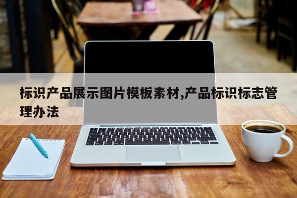 标识产品展示图片模板素材,产品标识标志管理办法